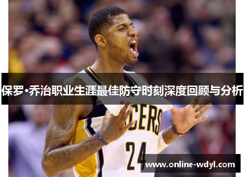保罗·乔治职业生涯最佳防守时刻深度回顾与分析