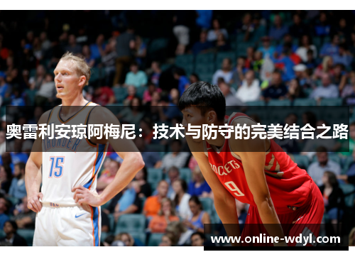 奥雷利安琼阿梅尼：技术与防守的完美结合之路