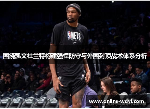 围绕凯文杜兰特构建强悍防守与外围封顶战术体系分析