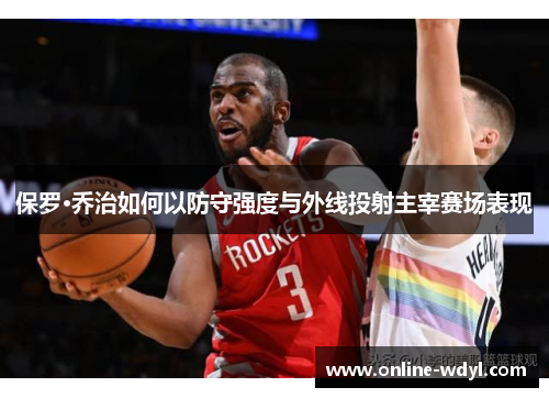 保罗·乔治如何以防守强度与外线投射主宰赛场表现