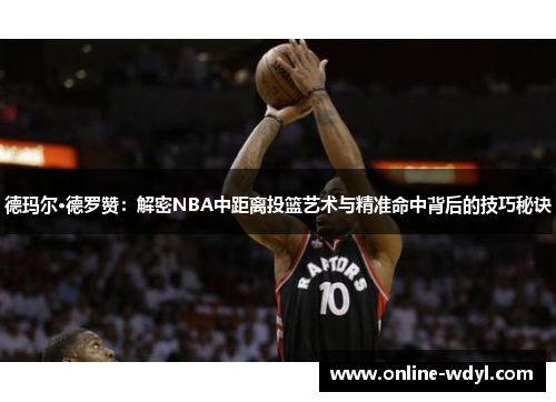 德玛尔·德罗赞：解密NBA中距离投篮艺术与精准命中背后的技巧秘诀