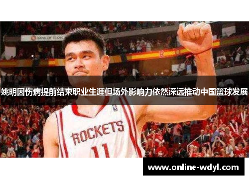 姚明因伤病提前结束职业生涯但场外影响力依然深远推动中国篮球发展