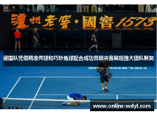 德国队凭借精准传球和巧妙角球配合成功晋级决赛展现强大团队默契