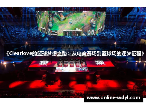 《Clearlove的篮球梦想之路：从电竞赛场到篮球场的逐梦征程》