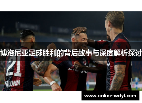 博洛尼亚足球胜利的背后故事与深度解析探讨