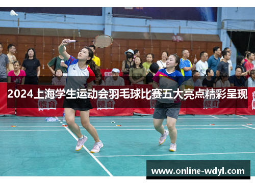 2024上海学生运动会羽毛球比赛五大亮点精彩呈现