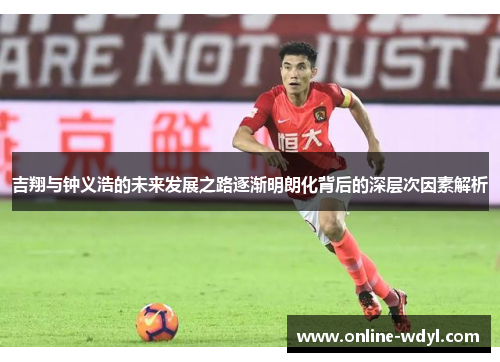 吉翔与钟义浩的未来发展之路逐渐明朗化背后的深层次因素解析
