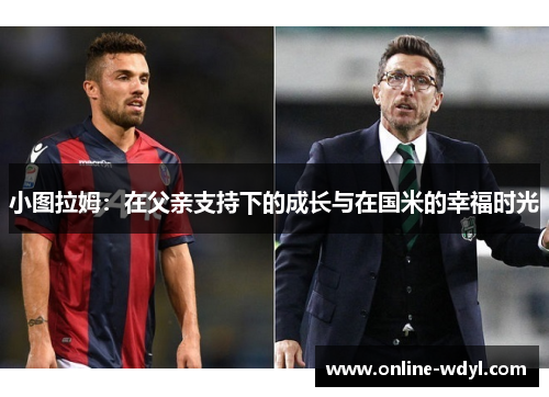 小图拉姆：在父亲支持下的成长与在国米的幸福时光