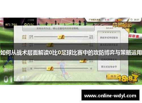 如何从战术层面解读0比0足球比赛中的攻防博弈与策略运用