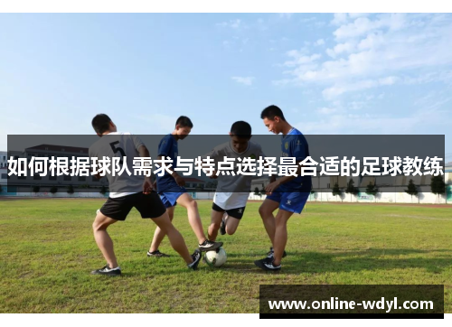 如何根据球队需求与特点选择最合适的足球教练