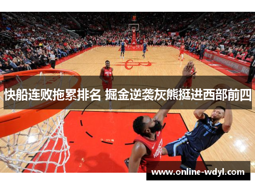 快船连败拖累排名 掘金逆袭灰熊挺进西部前四