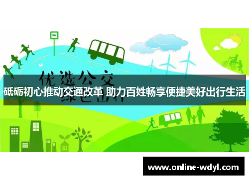 砥砺初心推动交通改革 助力百姓畅享便捷美好出行生活