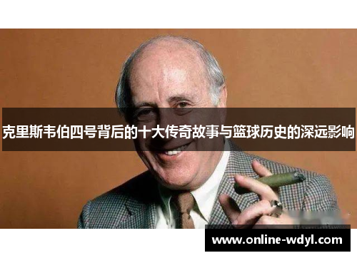 克里斯韦伯四号背后的十大传奇故事与篮球历史的深远影响