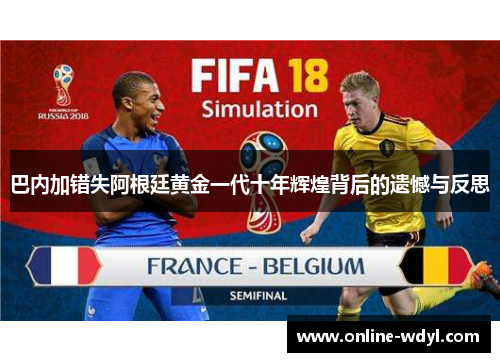巴内加错失阿根廷黄金一代十年辉煌背后的遗憾与反思