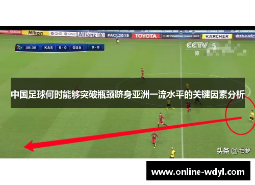 中国足球何时能够突破瓶颈跻身亚洲一流水平的关键因素分析 中国足球何时能够突破瓶颈跻身亚洲一流水平的关键因素分析