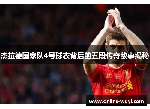 杰拉德国家队4号球衣背后的五段传奇故事揭秘