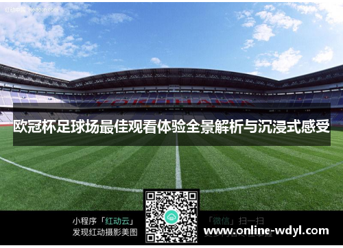 欧冠杯足球场最佳观看体验全景解析与沉浸式感受