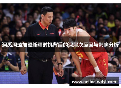 洞悉周琦加盟新疆时机背后的深层次原因与影响分析 洞悉周琦加盟新疆时机背后的深层次原因与影响分析
