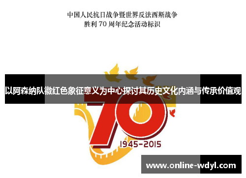 以阿森纳队徽红色象征意义为中心探讨其历史文化内涵与传承价值观 以阿森纳队徽红色象征意义为中心探讨其历史文化内涵与传承价值观