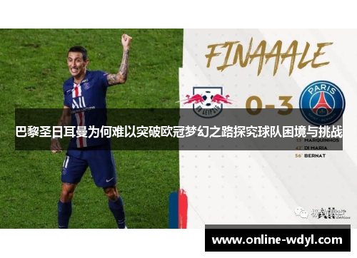 巴黎圣日耳曼为何难以突破欧冠梦幻之路探究球队困境与挑战